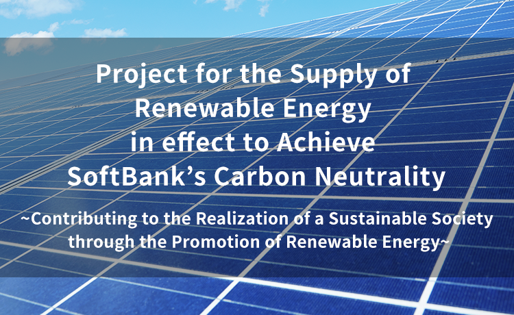 Project for the Supply of Renewable Energy in effect to Achieve SoftBank’s Carbon Neutrality ~Contributing to the Realization of a Sustainable Society through the Promotion of Renewable Energy~